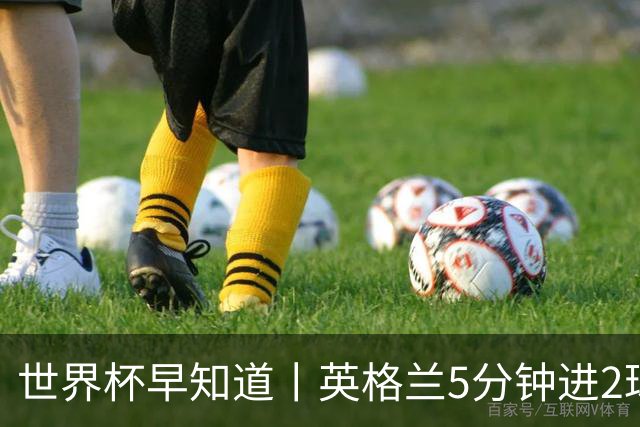 世界杯早知道丨英格兰5分钟进2球小组头名晋级 克罗地亚胜加纳两队携手出线