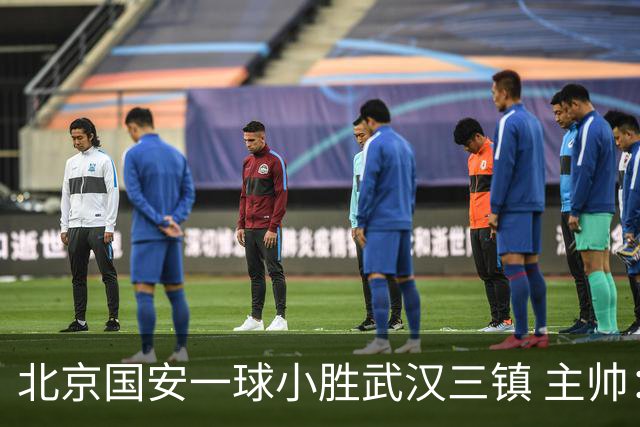 北京国安一球小胜武汉三镇 主帅：球员还需要做得更聪明一些