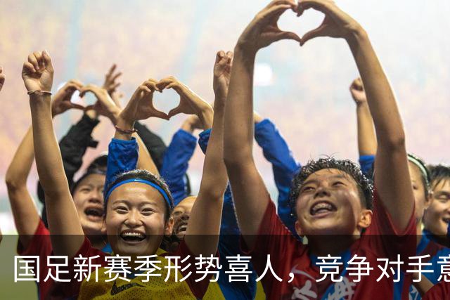 国足新赛季形势喜人，竞争对手意外退赛成机遇