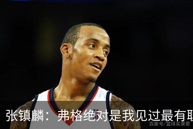 张镇麟：弗格绝对是我见过最有职业素养和团队精神的球员