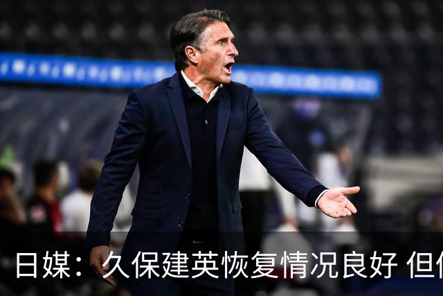 日媒：久保建英恢复情况良好 但仍或缺席与巴西的淘汰赛