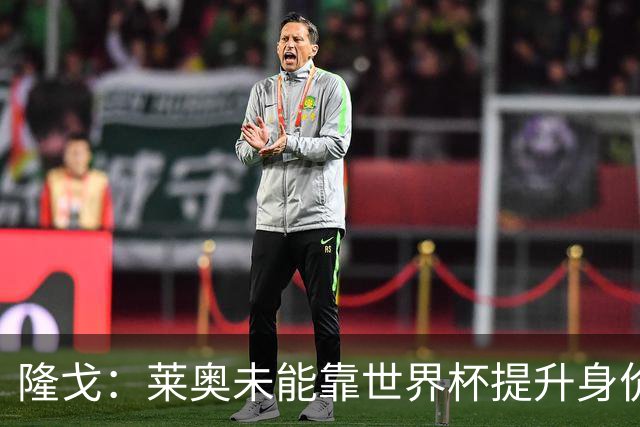 隆戈：莱奥未能靠世界杯提升身价 米兰委托门德斯以6千万欧卖掉他