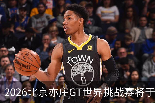 2026北京亦庄GT世界挑战赛将于10月2日至4日举行